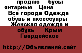 продаю    бусы янтарные › Цена ­ 2 000 - Все города Одежда, обувь и аксессуары » Женская одежда и обувь   . Крым,Гвардейское